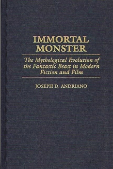 Immortal Monster: The Mythological Evolution of the Fantastic Beast in Modern Fiction and Film - Book #78 of the Contributions to the Study of Science Fiction and Fantasy