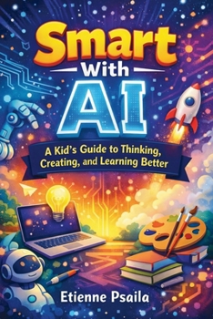 Smart With AI: A Kid’s Guide to Thinking, Creating, and Learning Better