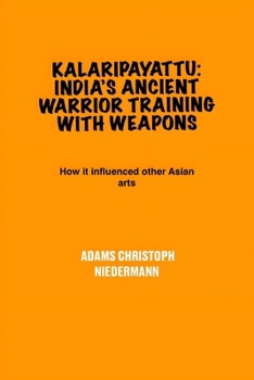 Paperback Kalaripayattu: India's Ancient Warrior Training with Weapons: How it influenced other Asian arts Book