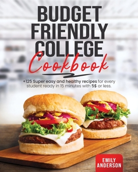 Paperback Budget Friendly College Cookbook: +125 Super Easy and Healthy Recipes for Every Student Ready in 15 minutes with 5 $ or Less Book