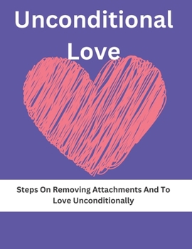 Paperback The Unconditional Love: Steps On Removing Attachments And To Love Unconditionally Book