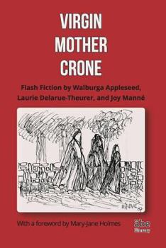 Paperback Virgin, Mother, Crone: Flash Fiction by Walburga Appleseed, Laurie Delarue-Theurer, and Joy Manné, with a foreword by Mary-Jane Holmes Book