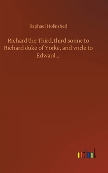 Richard the Third, third sonne to Richard duke of Yorke, and vncle to Edward...