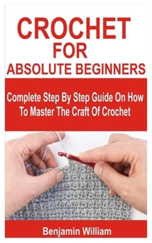 Paperback Crochet for Absolute Beginners: Complete Step By Step Guide On How To Master The Craft Of Crochet Book