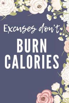 Paperback Excuses Don't Burn Calories: Meal And Exercise Tracker For Anyone That Desires A Healthy Lifestyle Book
