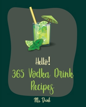 Paperback Hello! 365 Vodka Drink Recipes: Best Vodka Drink Cookbook Ever For Beginners [Book 1] Book
