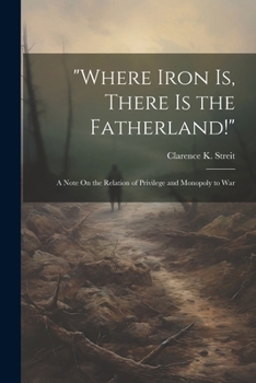 Paperback "Where Iron Is, There Is the Fatherland!": A Note On the Relation of Privilege and Monopoly to War Book