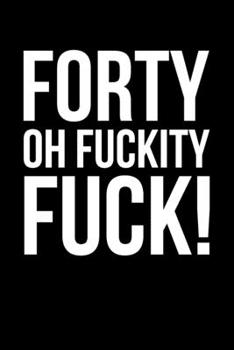 Forty Oh Fuckity Fuck: 6x9" Lined Notebook/Journal Funny 40th Birthday Gift Idea