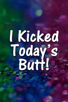 Paperback I Kicked Today's Butt! Notebook: Lined Journal, 120 Pages, 6 x 9 inches, Thoughtful Gift, Soft Cover, Rainbow Glitter Matte Finish (I Kicked Today's B Book