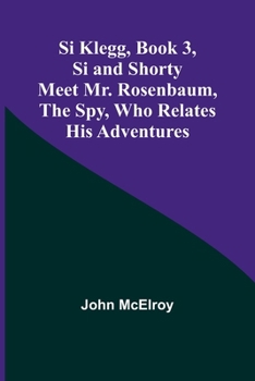 Si Klegg: Si and Shorty Meet Mr. Rosenbaum, the Spy, Who Relates His Adventures; Volume no.3