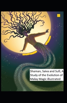 Shaman, Saiva and Sufi, A Study of the Evolution of Malay Magic: (illustrated edition)
