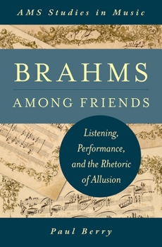 Hardcover Brahms Among Friends: Listening, Performance, and the Rhetoric of Allusion Book