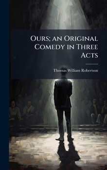 Ours; an Original Comedy in Three Acts