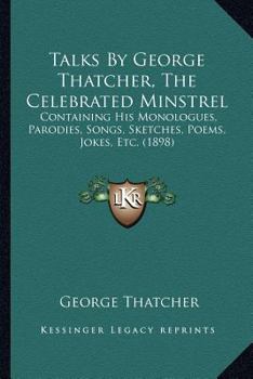 Paperback Talks By George Thatcher, The Celebrated Minstrel: Containing His Monologues, Parodies, Songs, Sketches, Poems, Jokes, Etc. (1898) Book