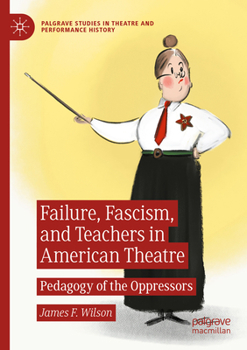 Paperback Failure, Fascism, and Teachers in American Theatre: Pedagogy of the Oppressors Book
