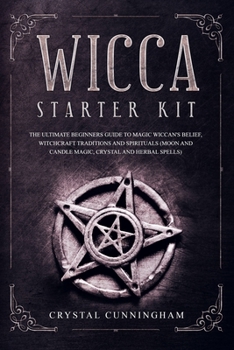 Wicca Starter Kit: The Ultimate Beginners Guide To Magic Wiccan's Belief, Witchcraft Traditions And Spirituals (Moon And Candle Magic, Crystal and Herbal Spells)