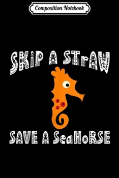 Composition Notebook: Skip A Straw Save A Seahorse Anti Plastic Pollution  Journal/Notebook Blank Lined Ruled 6x9 100 Pages