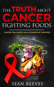 Paperback The Truth about Cancer Fighting Foods: Cancer Treatments and Alternative Therapies Book