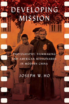 Developing Mission: Photography, Filmmaking, and American Missionaries in Modern China - Book  of the United States in the World