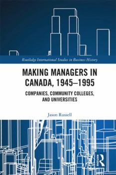 Making Managers in Canada, 1945-1995: Companies, Community Colleges, and Universities
