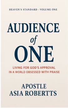 Audience of One: Living for God’s Approval in a World Obsessed with Praise (Heaven's Standard Stewarding with Conviction in a Compromised World)