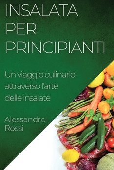 Insalata per Principianti: Un viaggio culinario attraverso l'arte delle insalate