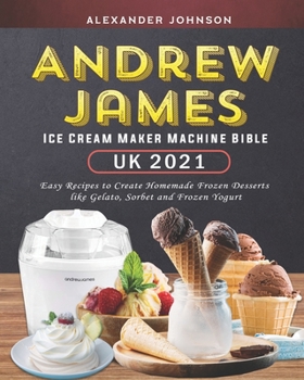 Paperback Andrew James Ice Cream Maker Machine Bible UK 2021: Easy Recipes to Create Homemade Frozen Desserts like Gelato, Sorbet and Frozen Yogurt Book