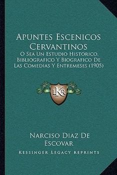 Paperback Apuntes Escenicos Cervantinos: O Sea Un Estudio Historico, Bibliografico Y Biografico De Las Comedias Y Entremeses (1905) [Spanish] Book