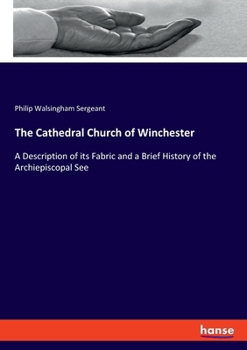 The Cathedral Church of Winchester: A Description of Its Fabric and a Brief History of the Episcopal See