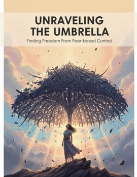 Paperback Unraveling The Umbrella: Finding Freedom From Fear-Based Control Book