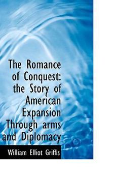 The Romance of Conquest : The Story of American Expansion Through arms and Diplomacy