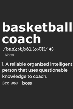Basketball Coach Noun 1. Reliable Organized Intelligent Person That Uses Questionable Knowledge To Coach. See Also :  boss: Handy Notebook For A ... Drills And Keeping Game Stats To Name A Few