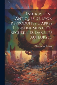 Paperback Inscriptions Antiques De Lyon Reproduites D'apres Les Monuments Ou Recueillies Dans Les Auteurs ...... [French] Book