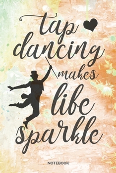 Tap Dancing Makes Life Sparkle Notebook: Dot Grid Journal 6x9 – Tap Dance Musical Notebook I Step Dancer Gift for Dancers and Dancing Fans