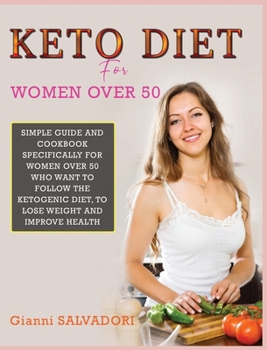Keto Diet for Women Over 50: Simple Guide and Cookbook Specifically for Women Over 50 Who Want to Follow the Ketogenic Diet, to Lose Weight and Improve Health
