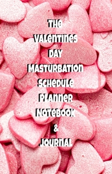 The Valentines Day Masturbation Schedule Planner Notebook & Journal: The Perfect Gift Idea Adult Gag Prank Gifts Novelty Joke Stocking Stuffer Ideas 5.5x8.5 College Ruled White Paper Glossy Cover