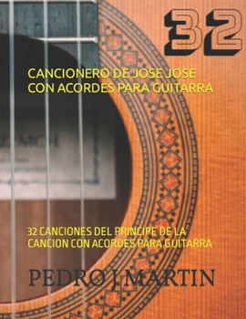 CANCIONERO DE JOSE JOSE CON ACORDES PARA GUITARRA: 32 CANCIONES DEL PRINCIPE DE LA CANCION CON ACORDES PARA GUITARRA (Spanish Edition)