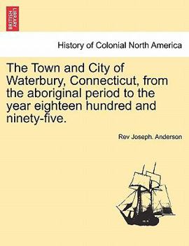 Paperback The Town and City of Waterbury, Connecticut, from the aboriginal period to the year eighteen hundred and ninety-five. Vol. III. Book