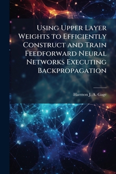 Paperback Using Upper Layer Weights to Efficiently Construct and Train Feedforward Neural Networks Executing Backpropagation Book