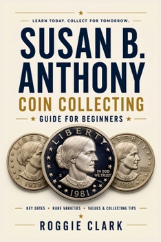 Susan B. Anthony Coin Collecting Guide For Beginners: Understanding Key Dates, Rare Varieties, Mint Marks, Grading, Values, and Building a Susan B. Anthony Dollar Collection