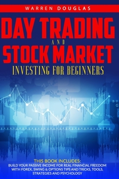 Day Trading and Stock Market Investing for Beginners: This Book Includes: Build Your Passive Income for Real Financial Freedom with Forex, Swing & ... and Tricks, Tools, Strategies and Psychology