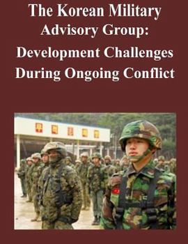 Paperback The Korean Military Advisory Group: Development Challenges During Ongoing Conflict Book