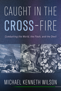 Caught in the Cross-Fire: Combatting the World, the Flesh, and the Devil