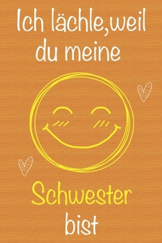 Ich lächle, weil du meine Schwester bist: Geschenkbuch für Schwester, Weihnachtsgeschenk,  Geburtstagsgeschenk für Schwester, Geschenk zum Frauentag, ... Seiten Notizbuch (German Edition)