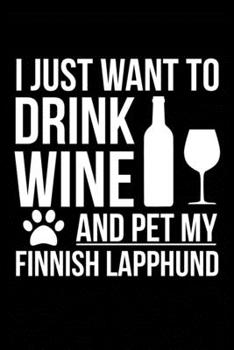 Paperback I just want to drink wine and pet my Finnish Lapphund dog mom dog dad Wine lover Journal Notebook: An ideal journal for the Finnish Lapphund dog owner Book