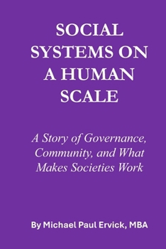 SOCIAL SYSTEMS ON A HUMAN SCALE: A Story of Governance, Community, and What Makes Societies Work (The First Economy)