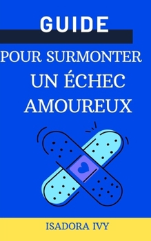 Guide pour surmonter un échec amoureux (French Edition)
