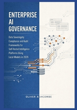 Paperback Enterprise AI Governance: Data Sovereignty Compliance and Audit Frameworks for Self-Hosted Intelligence Platforms Using Local Models in 2026 Book