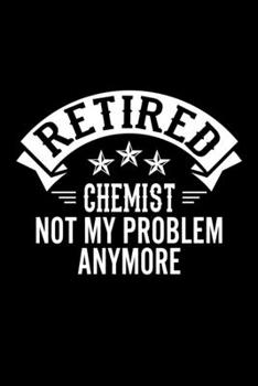 Retired Chemist Not My Problem Anymore: Lined Journal, 120 Pages, 6x9 Sizes, Funny Retirement Gift For Chemist Funny Retired Chemist Notebook
