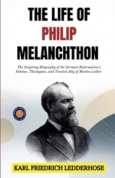 The Life of Philip Melanchthon. By Charles Frederick Ledderhose. Tr. From the German, by the Rev. G. F. Krotel ..